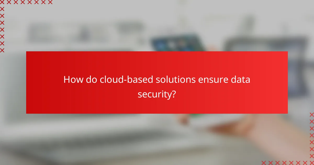 How do cloud-based solutions ensure data security?