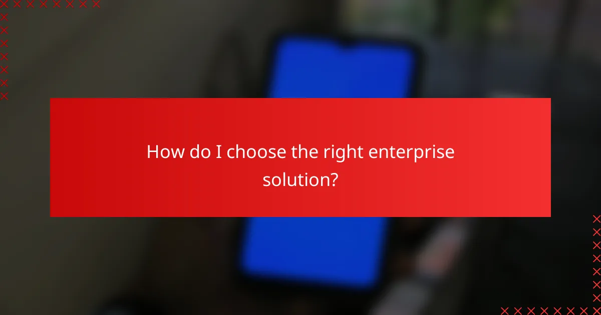 How do I choose the right enterprise solution?