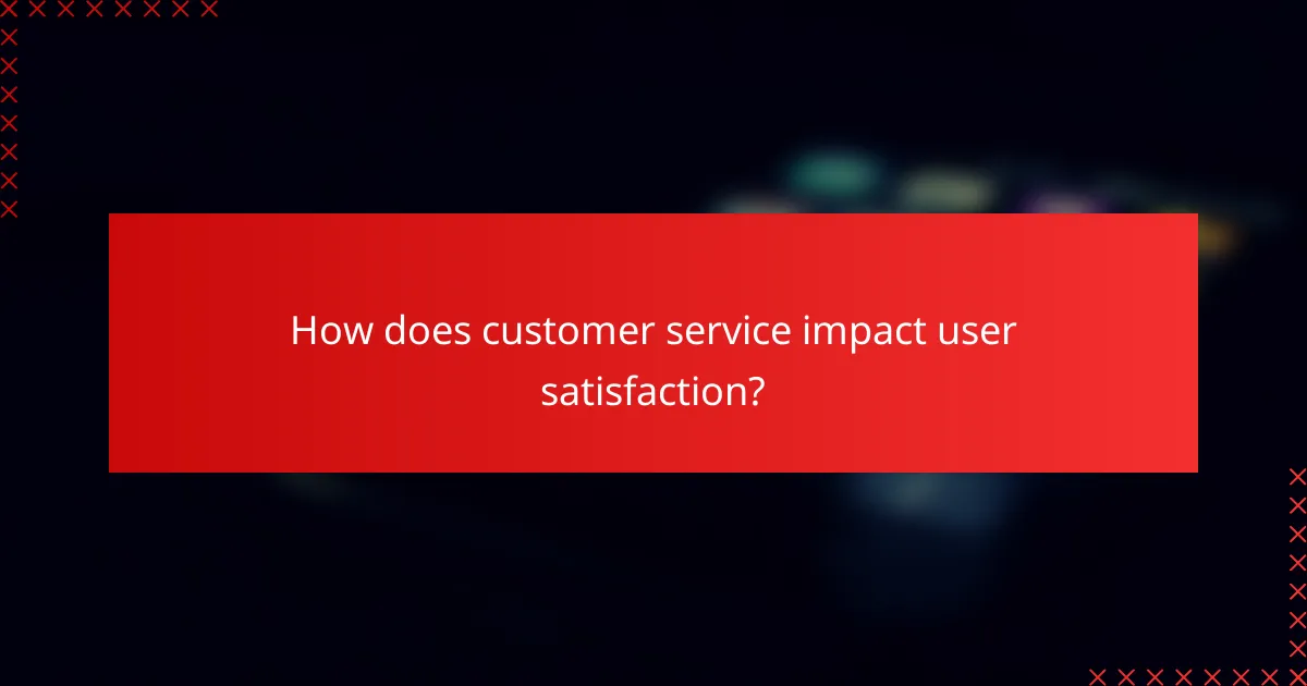 How does customer service impact user satisfaction?