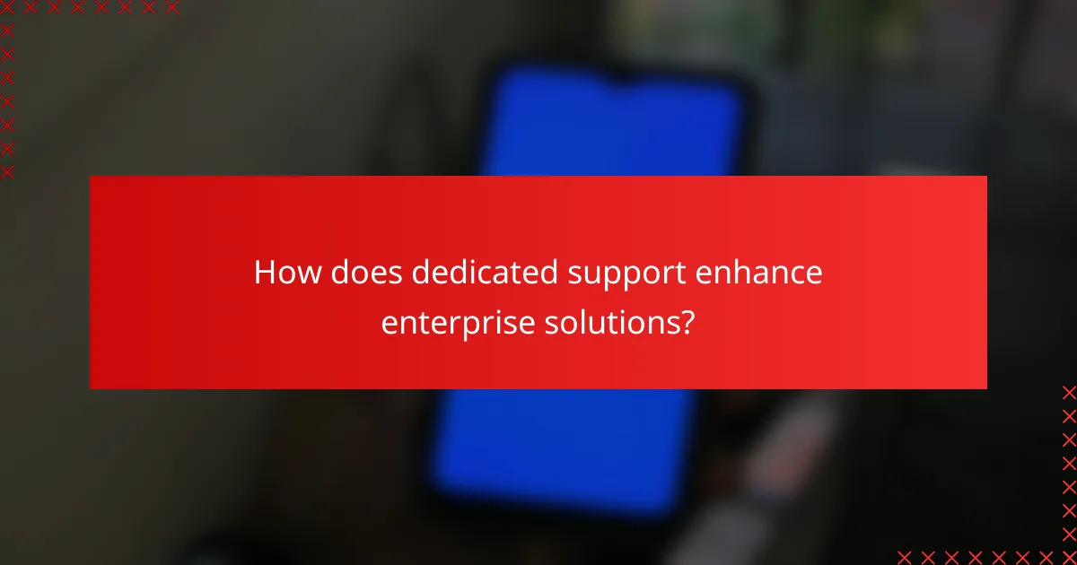 How does dedicated support enhance enterprise solutions?