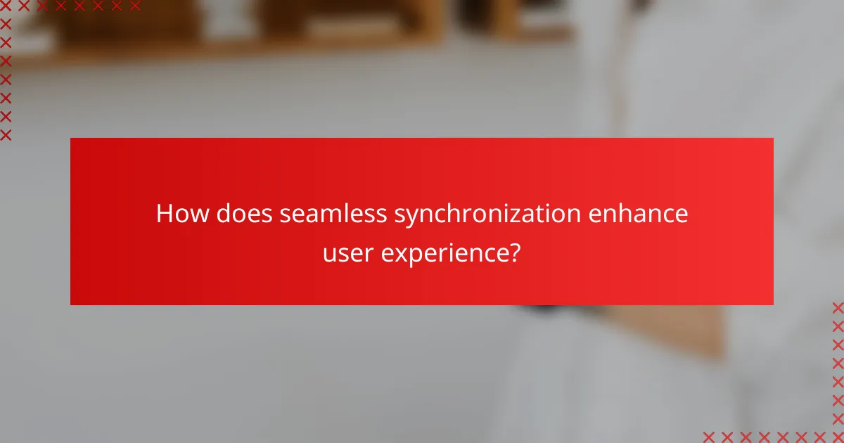 How does seamless synchronization enhance user experience?