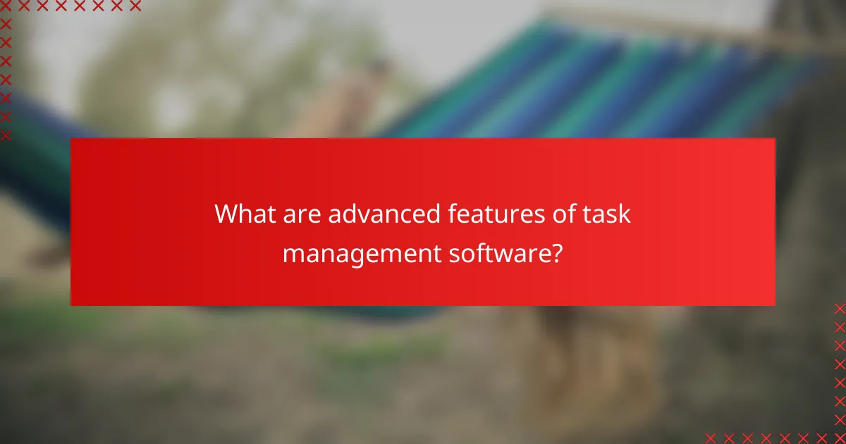 What are advanced features of task management software?