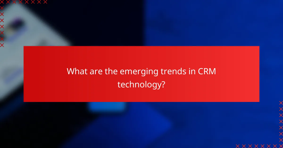 What are the emerging trends in CRM technology?