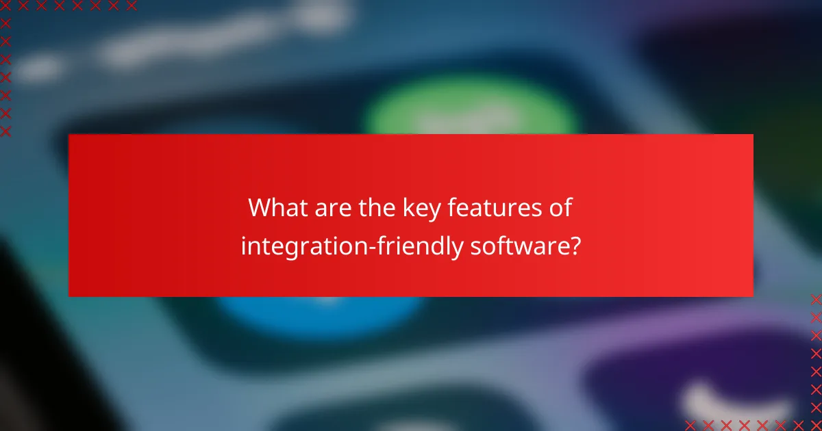 What are the key features of integration-friendly software?