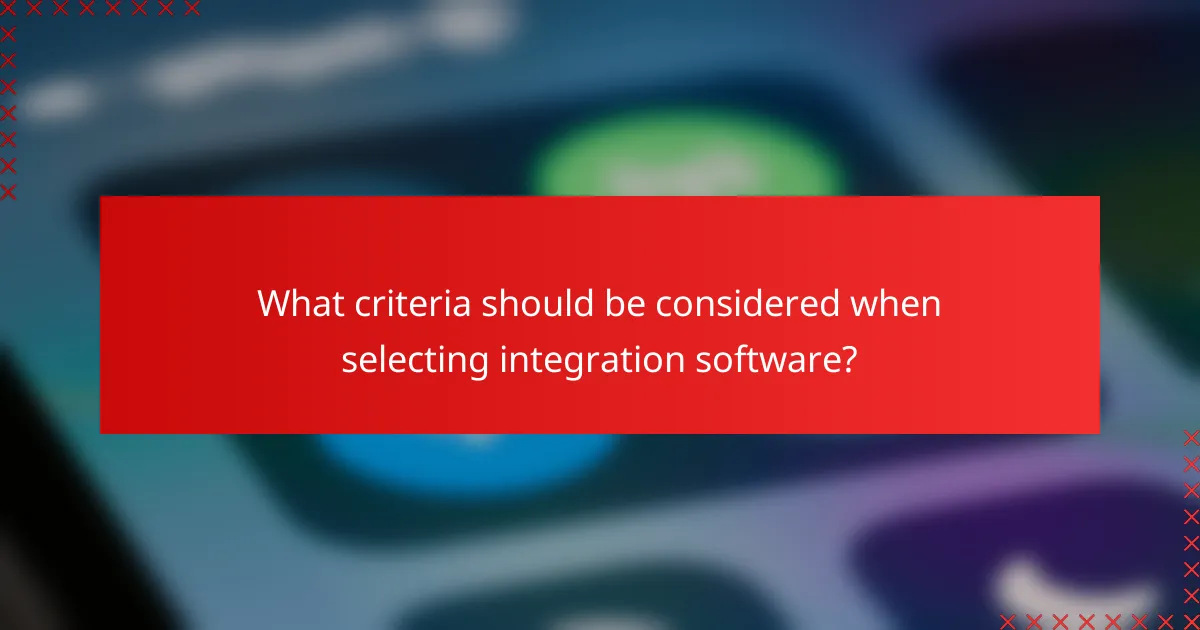What criteria should be considered when selecting integration software?