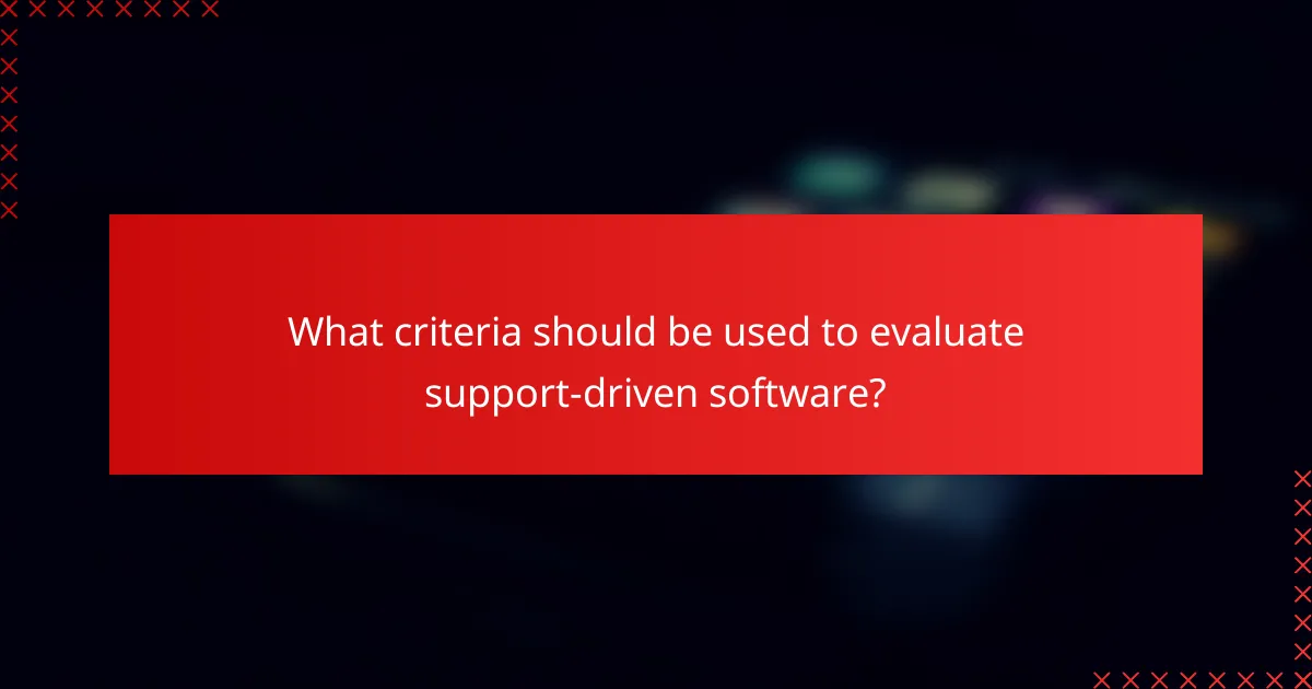 What criteria should be used to evaluate support-driven software?