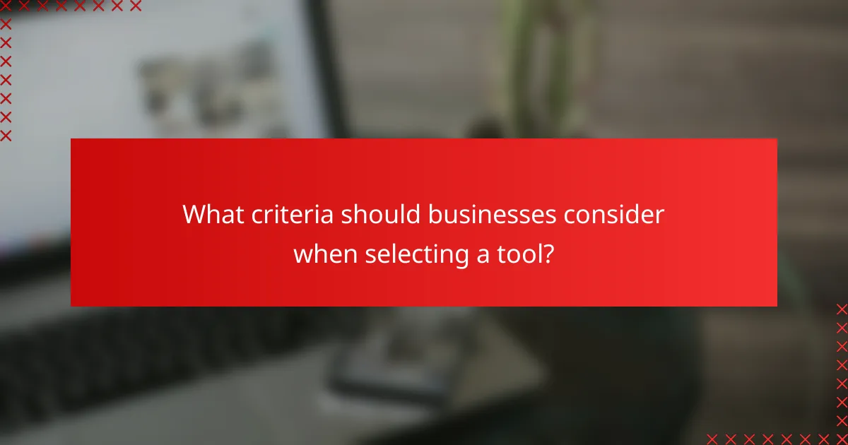 What criteria should businesses consider when selecting a tool?