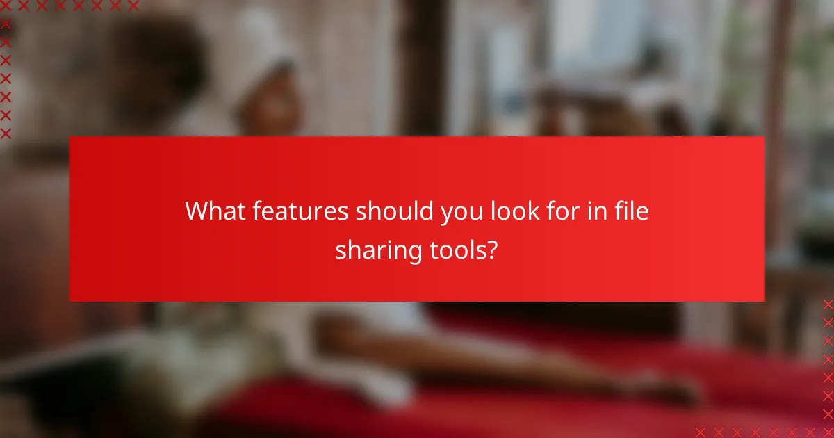 What features should you look for in file sharing tools?
